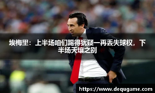 埃梅里：上半场咱们踢得犹疑一再丢失球权，下半场天壤之别