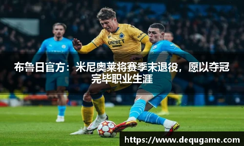 布鲁日官方：米尼奥莱将赛季末退役，愿以夺冠完毕职业生涯