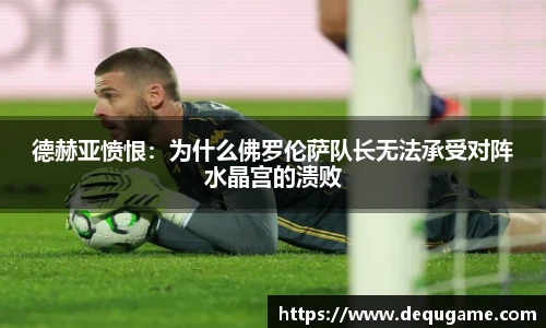 德赫亚愤恨：为什么佛罗伦萨队长无法承受对阵水晶宫的溃败