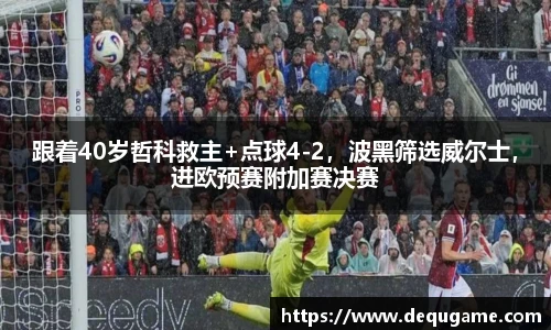 跟着40岁哲科救主+点球4-2，波黑筛选威尔士，进欧预赛附加赛决赛