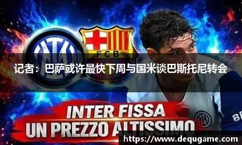 记者：巴萨或许最快下周与国米谈巴斯托尼转会