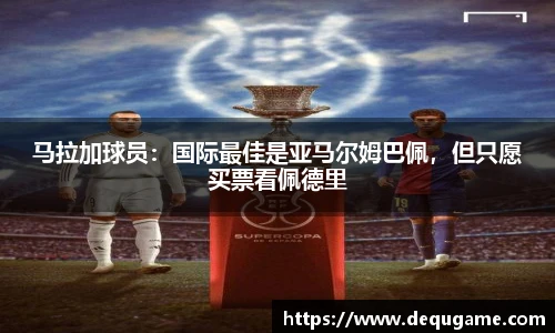 马拉加球员：国际最佳是亚马尔姆巴佩，但只愿买票看佩德里